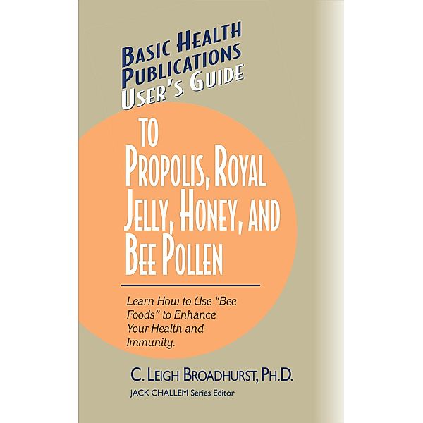 User's Guide to Propolis, Royal Jelly, Honey, and Bee Pollen / Basic Health Publications User's Guide, Ph. D. Broadhurst