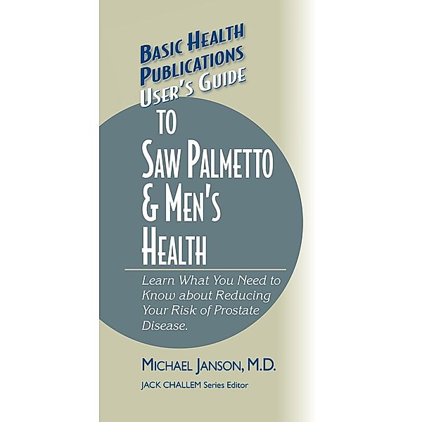 User's Guide to Saw Palmetto & Men's Health / Basic Health Publications User's Guide, M. D. Janson