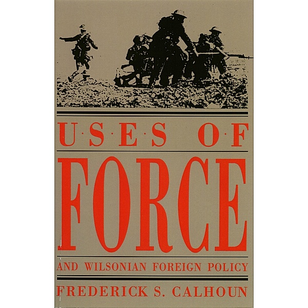 Uses of Force and Wilsonian Foreign Policy, Frederick S. Calhoun