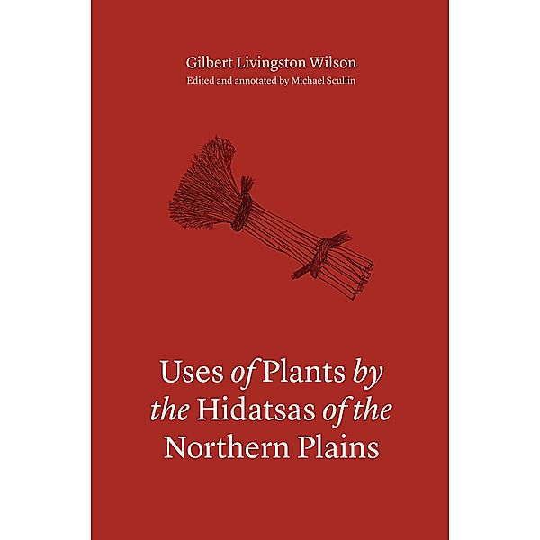 Uses of Plants by the Hidatsas of the Northern Plains, Gilbert L. Wilson