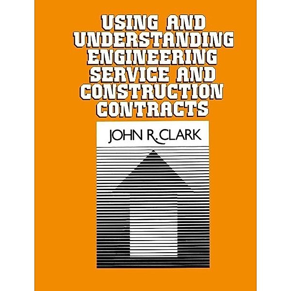 Using and Understanding Engineering Service and Construction Contracts, John R. Clark