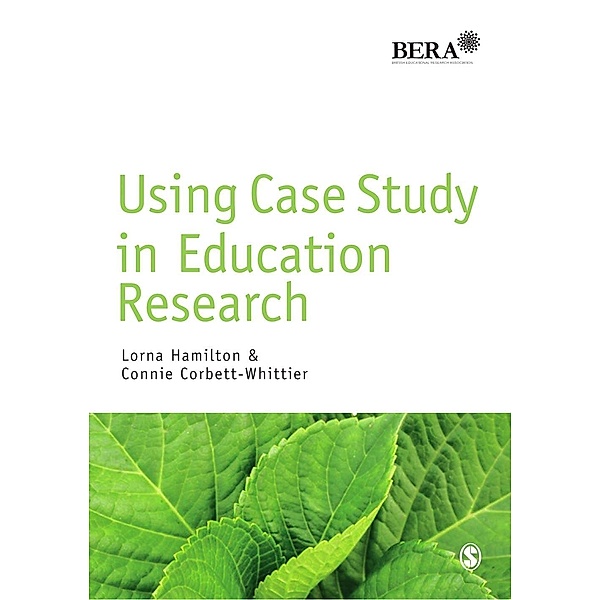 Using Case Study in Education Research / BERA/SAGE Research Methods in Education, Lorna Hamilton, Connie Corbett-Whittier