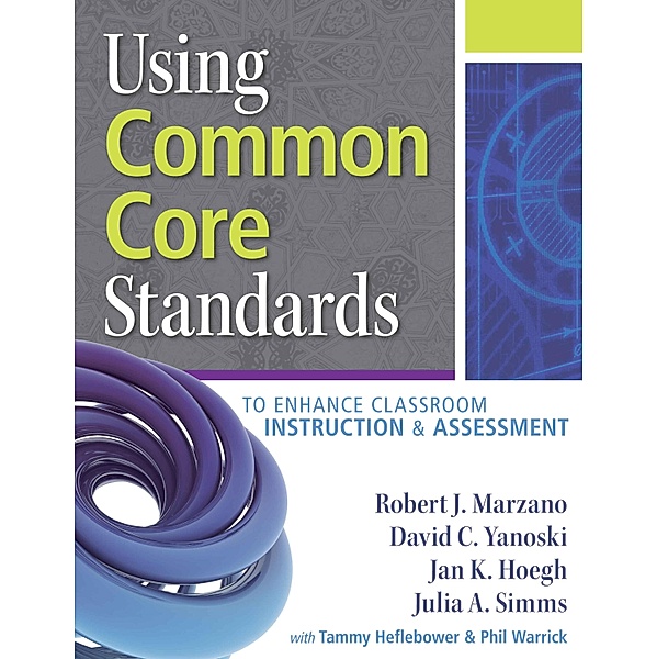 Using Common Core Standards to Enhance Classroom Instruction & Assessment, Robert J. Marzano, Yanoski David C