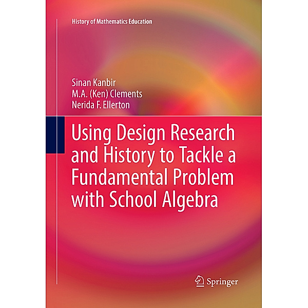 Using Design Research and History to Tackle a Fundamental Problem with School Algebra, Sinan Kanbir, M. A. Ken Clements, Nerida F. Ellerton