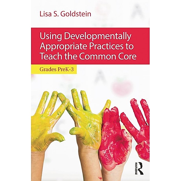 Using Developmentally Appropriate Practices to Teach the Common Core, Lisa S. Goldstein