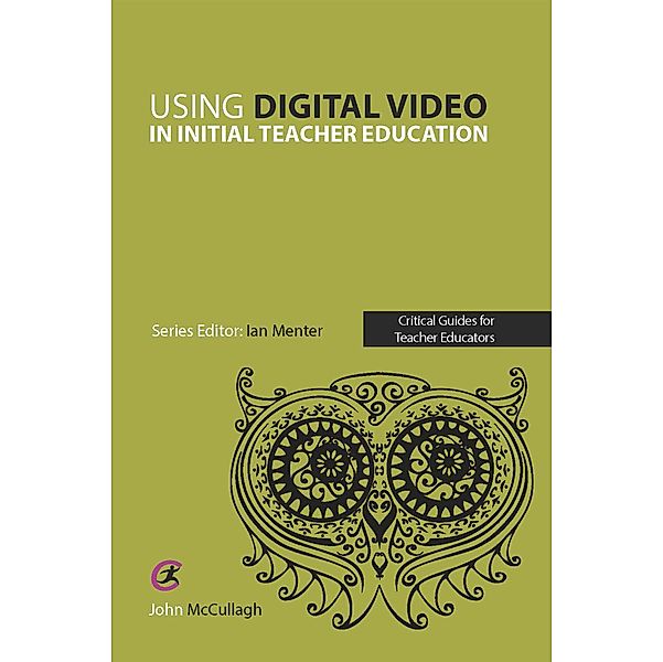 Using Digital Video in Initial Teacher Education / Critical Guides for Teacher Educators, John Mccullagh
