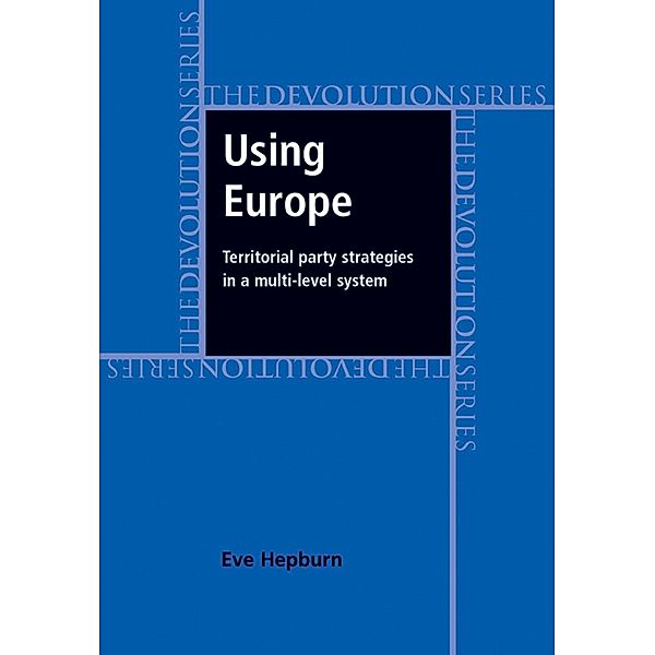 Using Europe: territorial party strategies in a multi-level system / Devolution, Eve Hepburn
