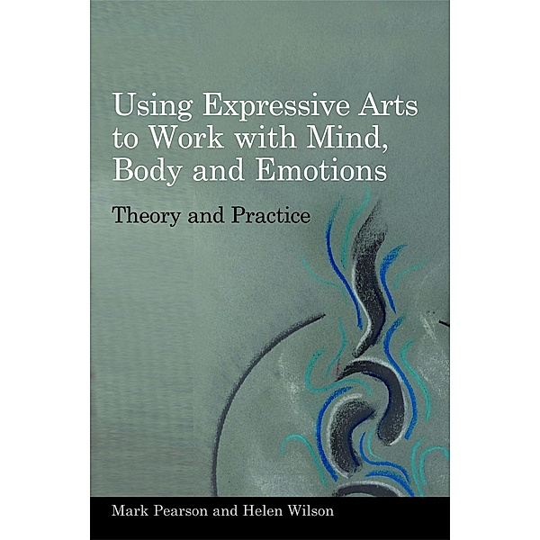 Using Expressive Arts to Work with Mind, Body and Emotions, Helen Wilson, Mark Pearson