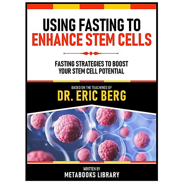 Using Fasting To Enhance Stem Cells - Based On The Teachings Of Dr. Eric Berg, Metabooks Library