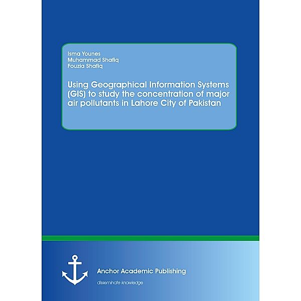 Using Geographical Information Systems (GIS) to study the concentration of major air pollutants in Lahore City of Pakistan, Isma Younes, Muhammad Shafiq, Fouzia Shafiq