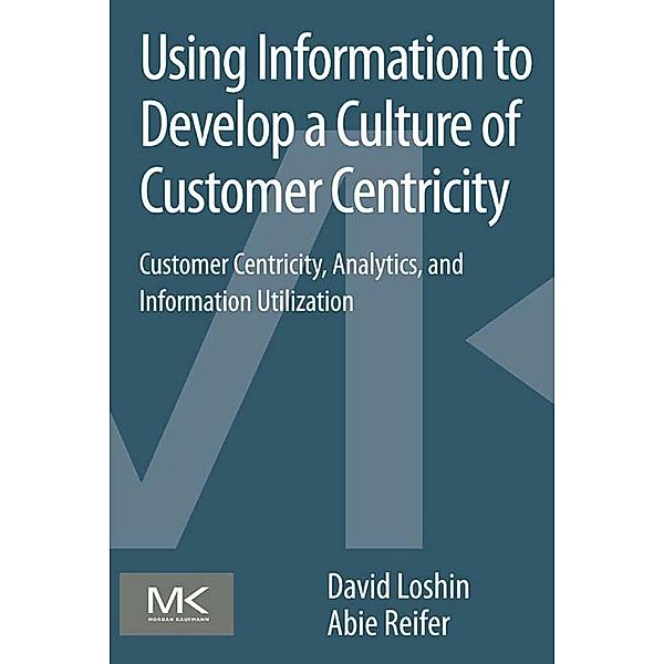 Using Information to Develop a Culture of Customer Centricity, David Loshin, Abie Reifer