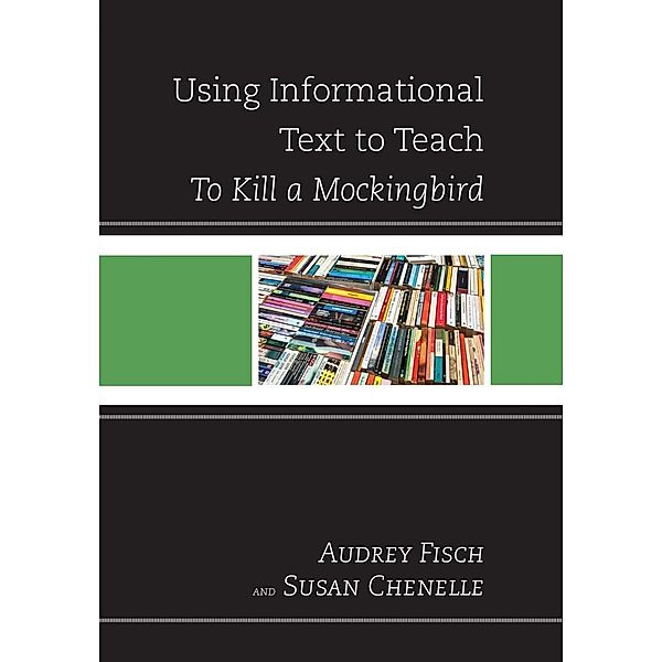 Using Informational Text to Teach To Kill A Mockingbird / The Using Informational Text to Teach Literature Series, Susan Chenelle, Audrey Fisch