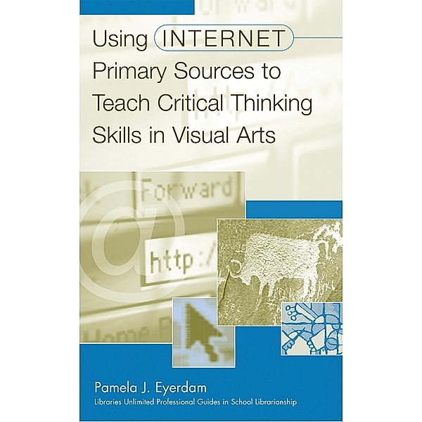 Using Internet Primary Sources to Teach Critical Thinking Skills in Visual Arts, Pamela J. Eyerdam