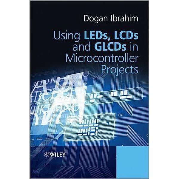 Using LEDs, LCDs and GLCDs in Microcontroller Projects, Dogan Ibrahim