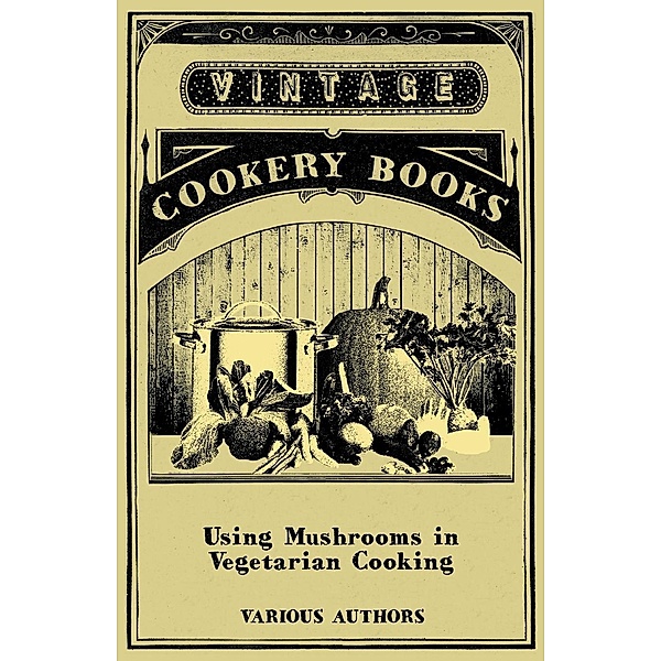 Using Mushrooms in Vegetarian Cooking - A Collection of Recipes with Mushrooms as a Meat Substitute, Various