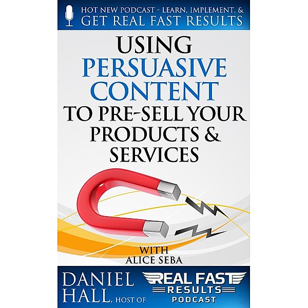 Using Persuasive Content to Pre-Sell Your Products & Services (Real Fast Results, #63) / Real Fast Results, Daniel Hall