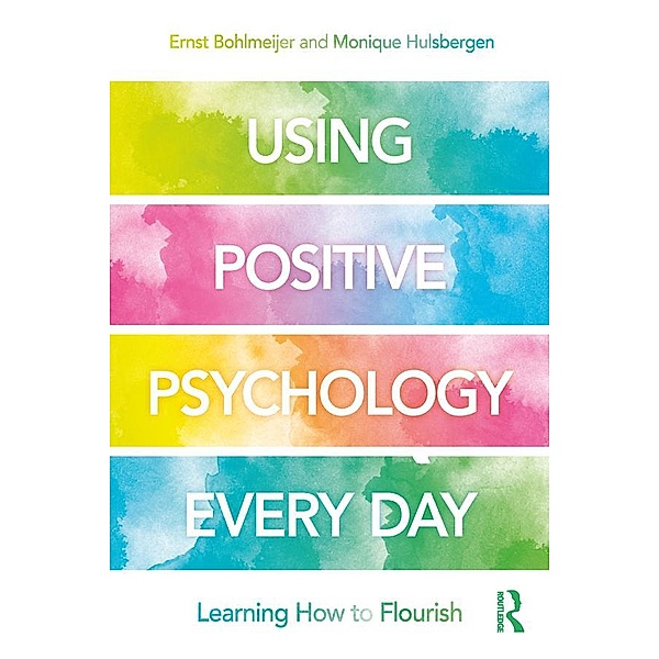 Using Positive Psychology Every Day, Ernst Bohlmeijer, Monique Hulsbergen