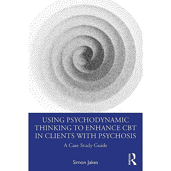 Using Psychodynamic Thinking to Enhance CBT in Clients with Psychosis, Simon Jakes