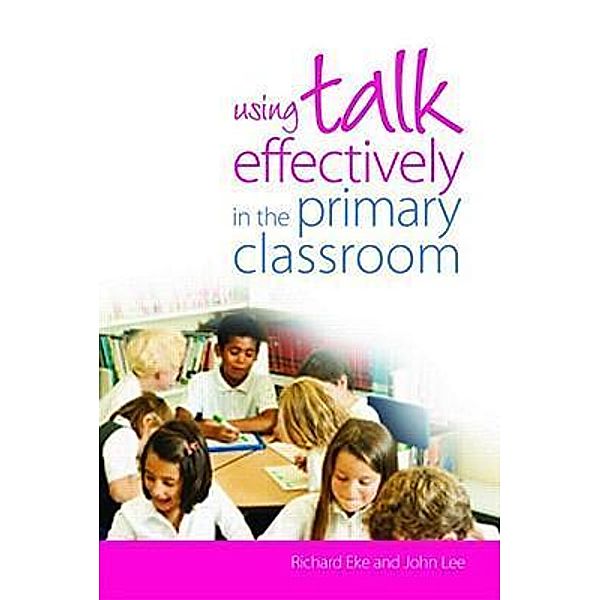 Using Talk Effectively in the Primary Classroom, Richard Eke, John Lee