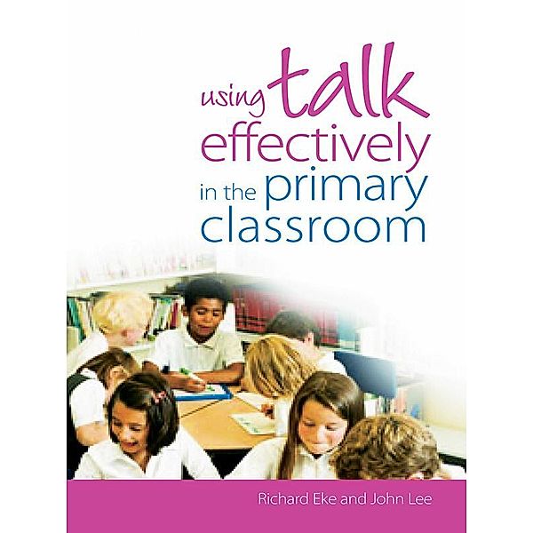 Using Talk Effectively in the Primary Classroom, Richard Eke, John Lee