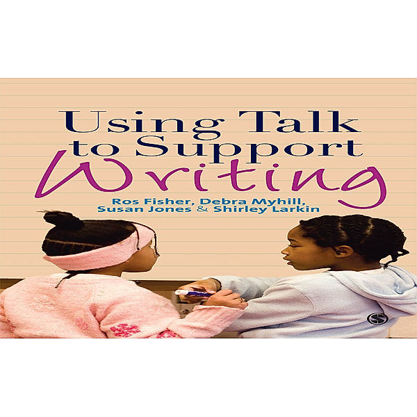 Using Talk to Support Writing, Debra Myhill, Shirley Larkin, Susan J. Jones, Ros Fisher