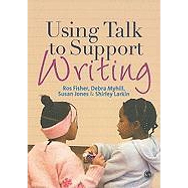 Using Talk to Support Writing, Ros Fisher, Shirley Larkin, Susan J. Jones
