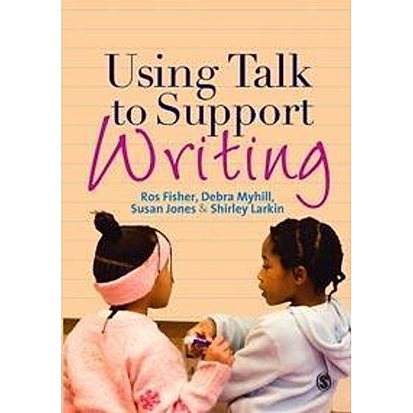 Using Talk to Support Writing, Ros Fisher, Susan J. Jones, Shirley Larkin, Debra Myhill