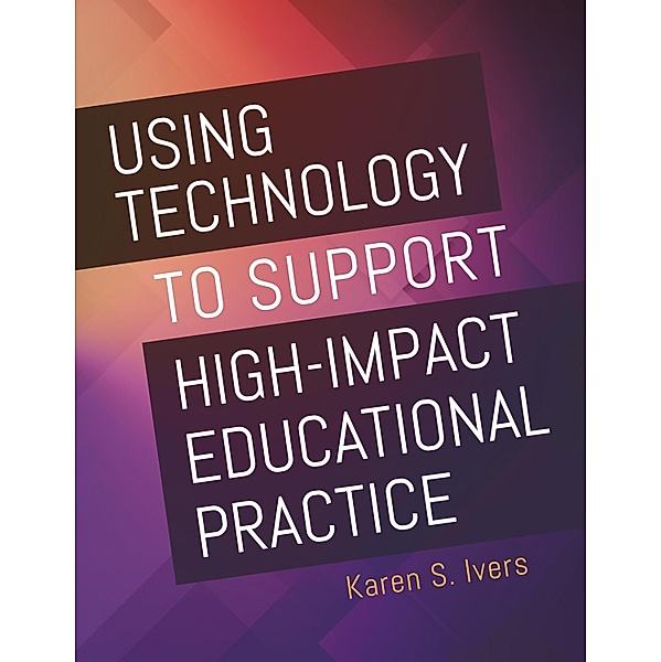 Using Technology to Support High-Impact Educational Practice, Karen S. Ivers