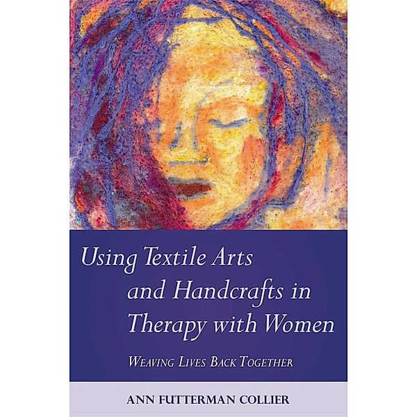 Using Textile Arts and Handcrafts in Therapy with Women, Ann Collier