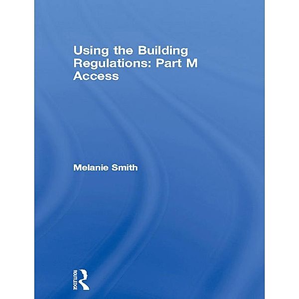 Using the Building Regulations: Part M Access, Melanie Smith