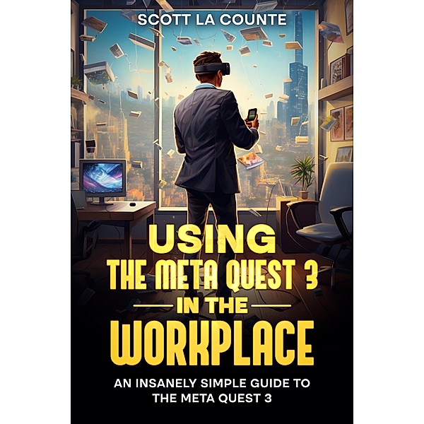 Using the Meta Quest 3 In the Workplace: An Insanely Simple Guide to the Meta Quest 3, Scott La Counte