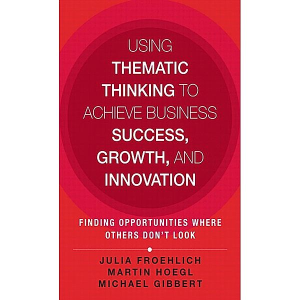 Using Thematic Thinking to Achieve Business Success, Growth, and Innovation, Froehlich Julia Kathi, Hoegl Martin, Gibbert Michael