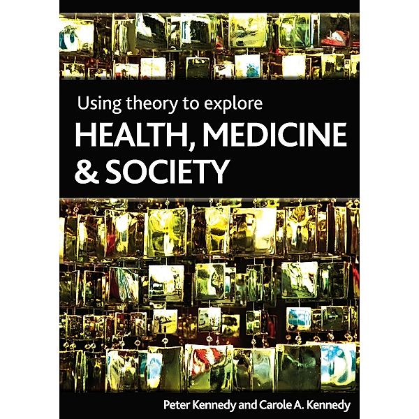Using Theory to Explore Health, Medicine and Society, Peter Kennedy, Carole Kennedy