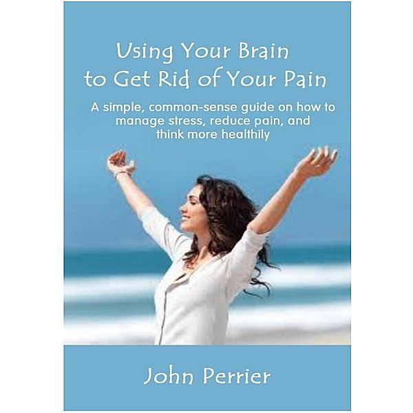 Using Your Brain to Get Rid of Your Pain, John Perrier