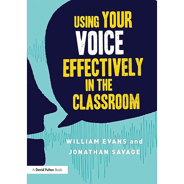 Using Your Voice Effectively in the Classroom, William Evans, Jonathan Savage