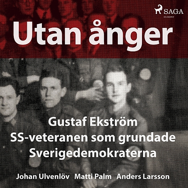 Utan ånger: Gustaf Ekström, SS-veteranen som grundade Sverigedemokraterna, Anders Larsson, Johan Ulvenlöv, Matti Palm