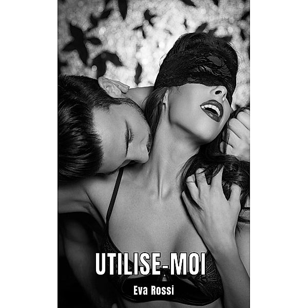 Utilise-moi / Collection de Nouvelles Érotiques Sexy et d'Histoires de Sexe Torride pour Adultes et Couples Libertins Bd.84, Eva Rossi