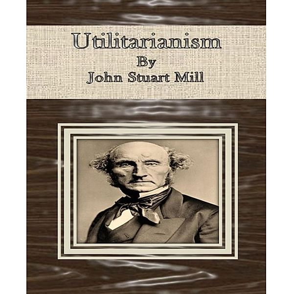 Utilitarianism By John Stuart Mill, John Stuart Mill