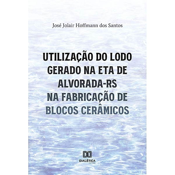 Utilização do lodo gerado na ETA de Alvorada-RS na fabricação de blocos cerâmicos, José Jolair Hoffmann dos Santos