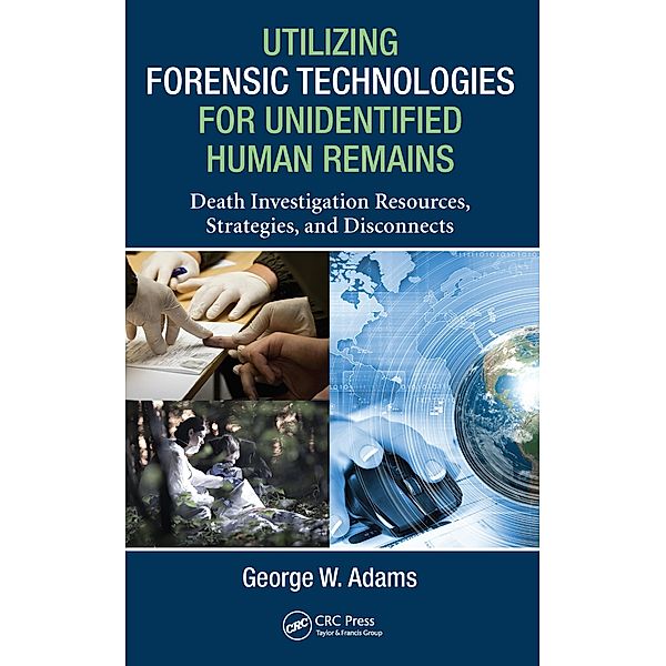 Utilizing Forensic Technologies for Unidentified Human Remains, George W. Adams
