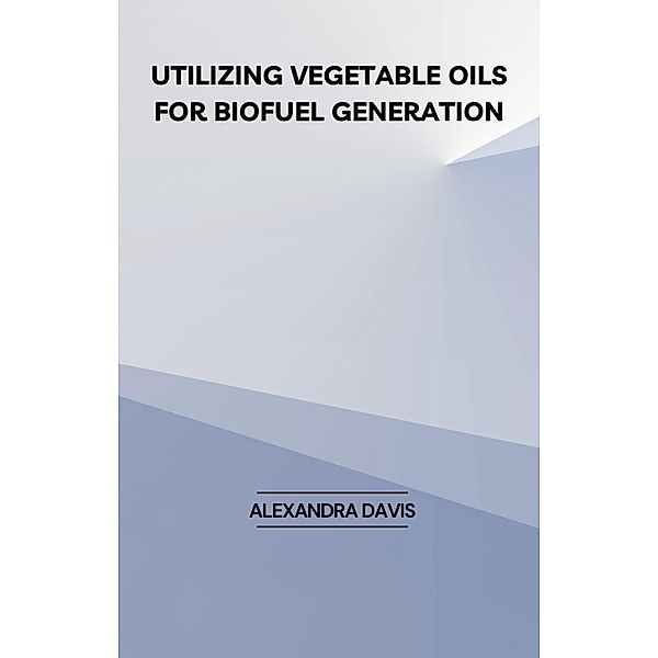 Utilizing Vegetable Oils for Biofuel Generation, Alexandra Davis