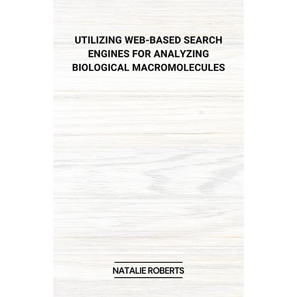 Utilizing Web-Based Search Engines for Analyzing Biological Macromolecules, Natalie Roberts