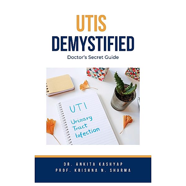 Utis Demystified: Doctor's Secret Guide, Ankita Kashyap, Krishna N. Sharma