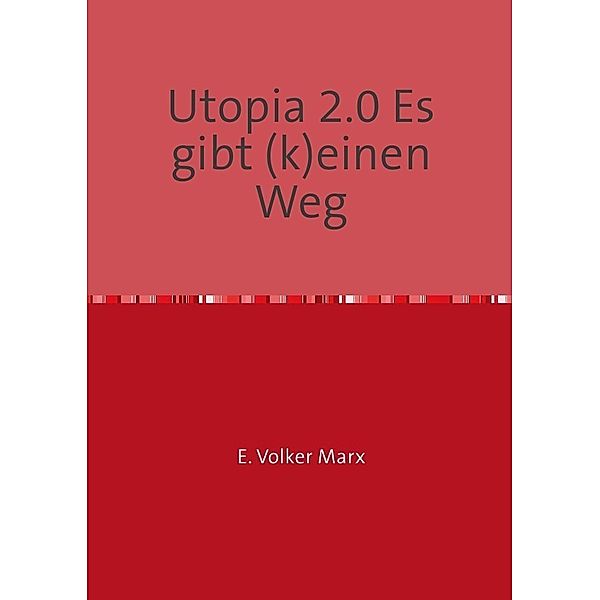 Utopia 2.0 Es gibt (k)einen Weg, E. Volker Marx