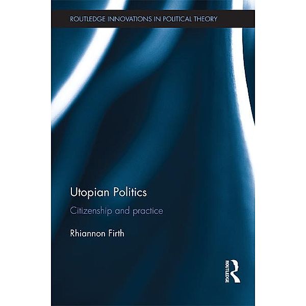 Utopian Politics / Routledge Innovations in Political Theory, Rhiannon Firth