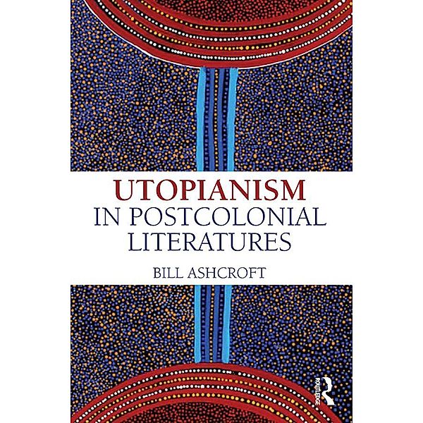 Utopianism in Postcolonial Literatures, Bill Ashcroft