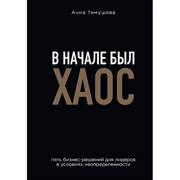 V nachale byl haos. Pyat biznesresheniy dlya liderov v usloviyah neopredelennosti, Anna Timusheva