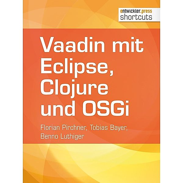 Vaadin mit Eclipse, Clojure und OSGi / shortcuts, Florian Pirchner, Tobias Bayer, Benno Luthiger