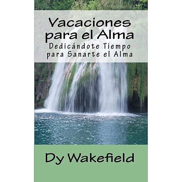 Vacaciones para el Alma:  Dedicandote Tiempo para Sanarte el Alma, Dy Wakefield