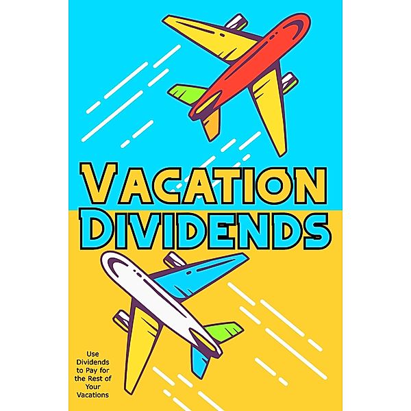 Vacation Dividends: Use Dividends to Pay for the Rest of Your Vacations (Financial Freedom, #56) / Financial Freedom, Joshua King